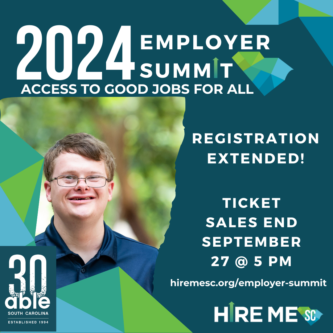 2024 Employer Summit graphic with teal background featuring a headshot of a young white man with a disability, smiling, framed by blue and green geometric triangular shapes. Text reads, '2024 Employer Summit, Access to Good Jobs for All, October 2, 2024, 10 am to 3 pm, Registration Extended! Ticket sales end September 27 @ 5 pm,' followed by Hire Me SC and Able SC 30th anniversary logo.