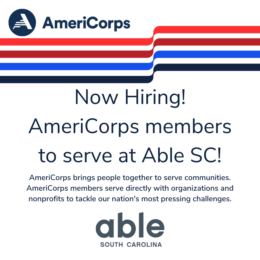 Picture of a flier with information on AmeriCorps at Able SC. At the top is the AmeriCorps logo underlined by 4 lines in different shades of red and blue. In the middle of the flier on a white background is the message: Now Hiring! AmeriCorps members to serve at Able SC! AmeriCorps brings people together to serve communities. AmeriCorps members serve directly with organizations and nonprofits to tackle our nation's most pressing challenges. At the bottom of the flier is the Able SC logo.