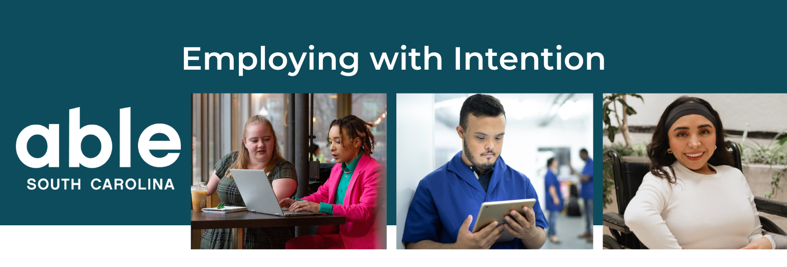 Graphic with a green-blue background that says 'Employing With Intention' with the Able SC logo. There are three pictures on the bottom right of individuals with different types of disabilities in employment settings. They are smiling at the camera or looking at computer or tablet screens.