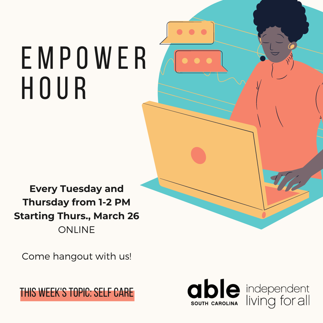 an illustration of a black woman in a coral turtleneck on her laptop. The black text says: Empower Hour, every Tuesday and Thursday from 1-2 PM, Starting Thurs., March 26, ONLINE, This week’s topic: Self Care” with the Able SC logo