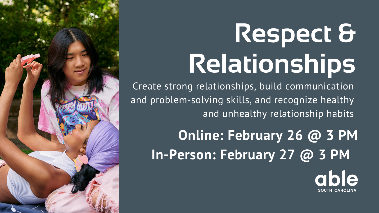 Text, 'Respect & Relationships. Create strong relationships, build communication and problem-solving skills, and recognize healthy and unhealthy relationship habits. Online Feb. 26, In-person Feb. 27 @ 3 pm.' Photo of an Autistic couple lounging outside.