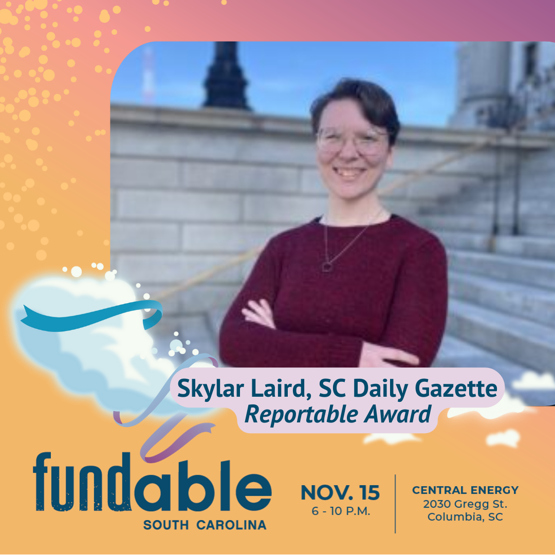 Event themed graphic around a photo of Skylar Laird of the SC Daily Gazette, Reportable award winner. She is a young white woman with glasses, smiling. At the base text reads, 'FundAble, South Carolina. Nov. 15, 6 - 10 pm, Central Energy, 2030 Gregg St., Columbia, SC.'