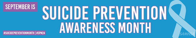 Blue banner with white text surrounded by purple outline that reads, ‘September is Suicide Prevention Awareness Month, #SuicidePreventionMonth | #SPM24,’ followed by the SAMHSA logo and a light blue crossed ribbon illustration.