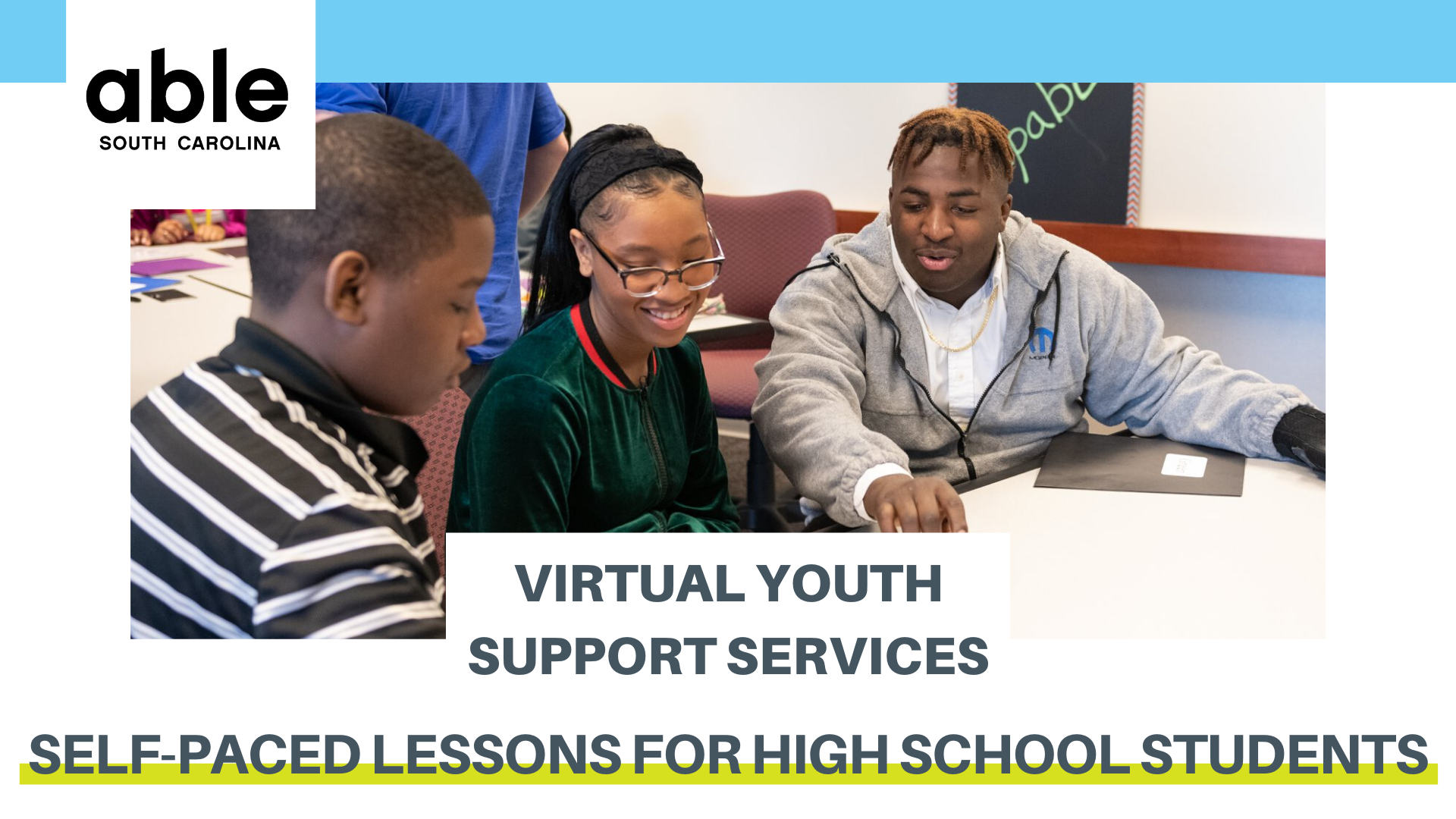 A blue banner with the Able SC logo, with a picture of Three students smile and complete their work at a table. Text reads 'Virtual Youth Support Services: Self-Paced Lessons for High School Students'
